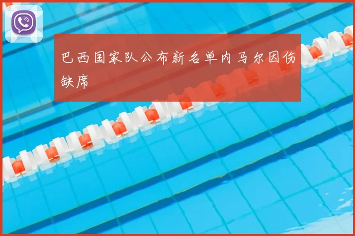 巴西国家队公布新名单内马尔因伤缺席