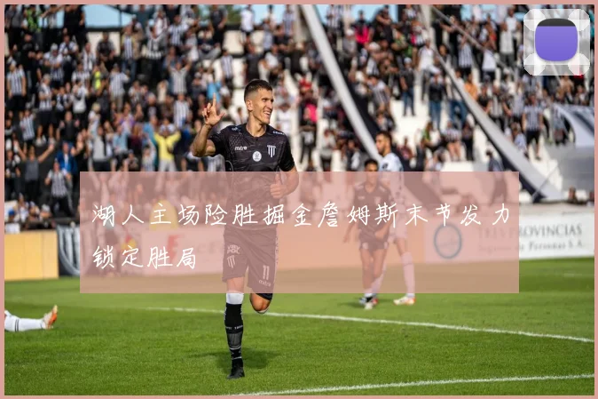 湖人主场险胜掘金詹姆斯末节发力锁定胜局