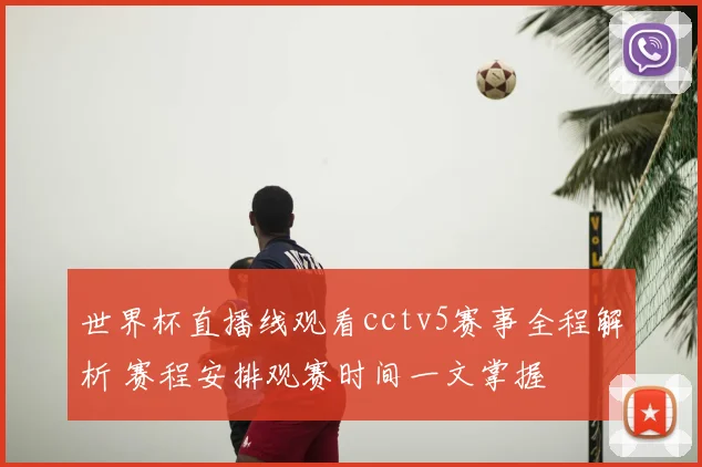 世界杯直播线观看cctv5赛事全程解析 赛程安排观赛时间一文掌握