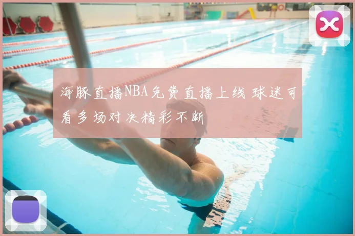 海豚直播NBA免费直播上线 球迷可看多场对决精彩不断