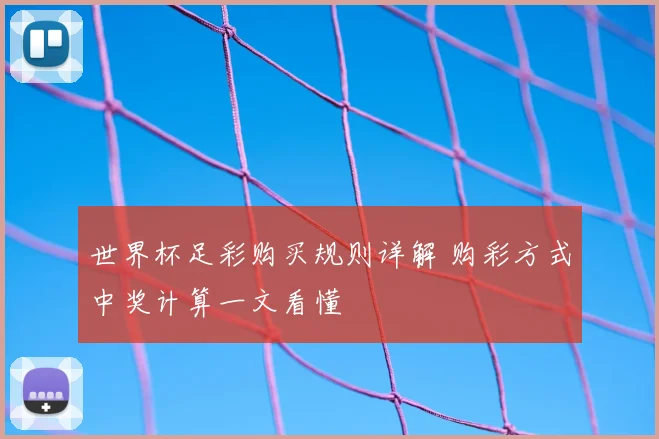 世界杯足彩购买规则详解 购彩方式中奖计算一文看懂