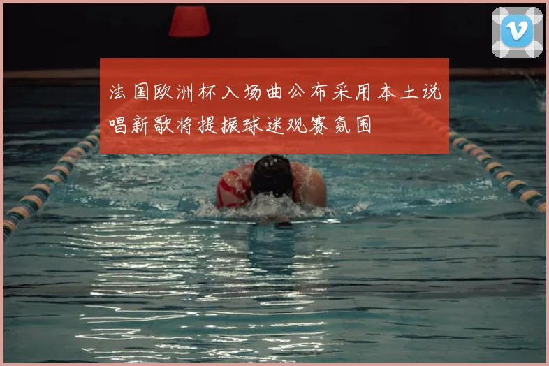 法国欧洲杯入场曲公布采用本土说唱新歌将提振球迷观赛氛围