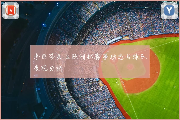 李丽莎关注欧洲杯赛事动态与球队表现分析
