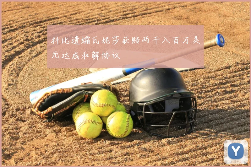 科比遗孀瓦妮莎获赔两千八百万美元达成和解协议