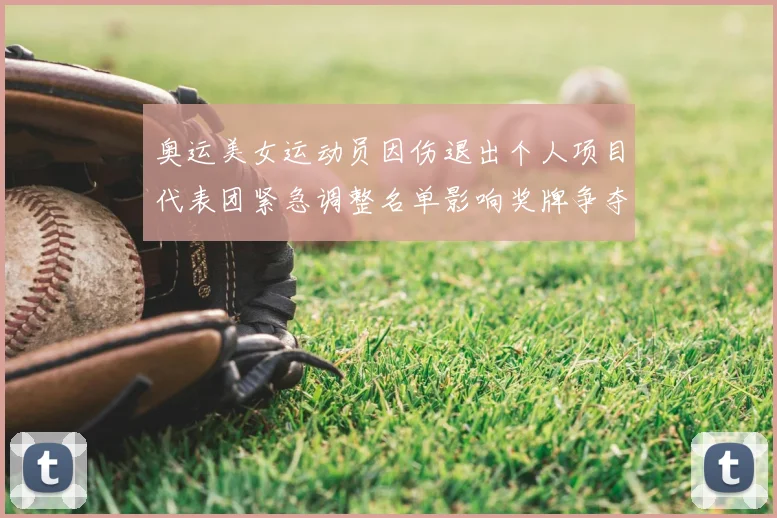 奥运美女运动员因伤退出个人项目代表团紧急调整名单影响奖牌争夺