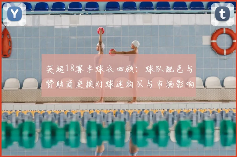 英超18赛季球衣回顾：球队配色与赞助商更换对球迷购买与市场影响