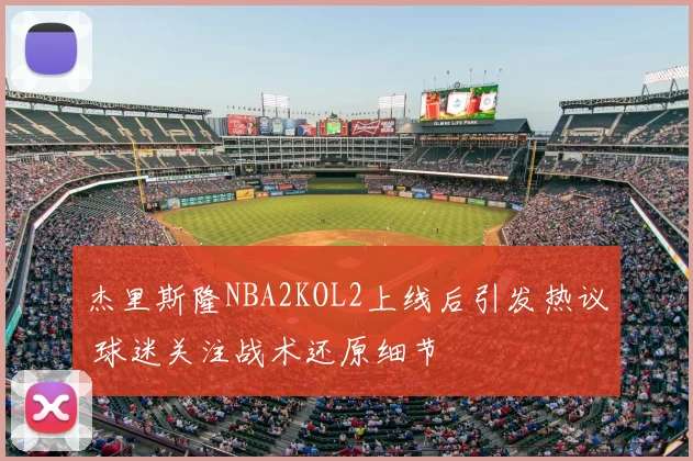 杰里斯隆NBA2KOL2上线后引发热议 球迷关注战术还原细节