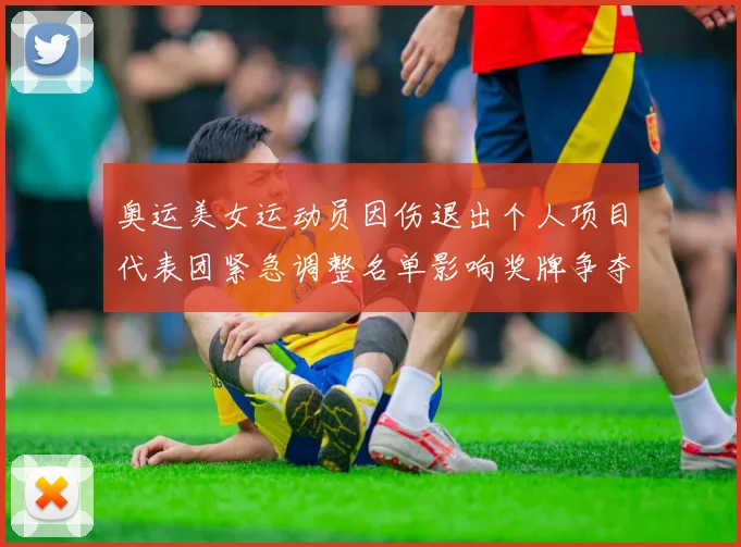 奥运美女运动员因伤退出个人项目代表团紧急调整名单影响奖牌争夺