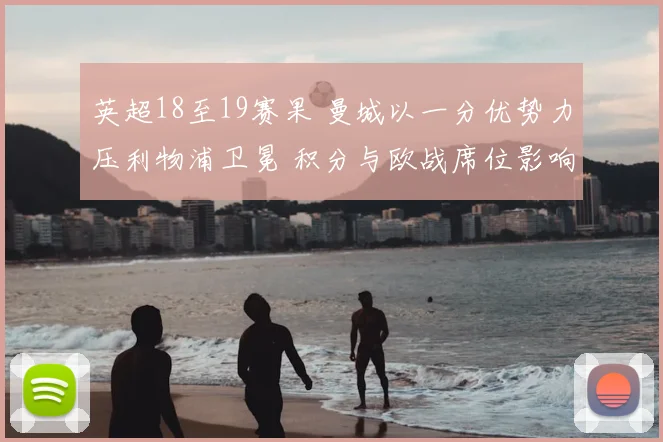 英超18至19赛果 曼城以一分优势力压利物浦卫冕 积分与欧战席位影响