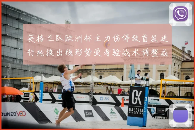 英格兰队欧洲杯主力伤停致首发进行轮换出线形势受考验战术调整成关键