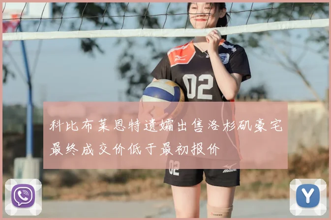 科比布莱恩特遗孀出售洛杉矶豪宅最终成交价低于最初报价