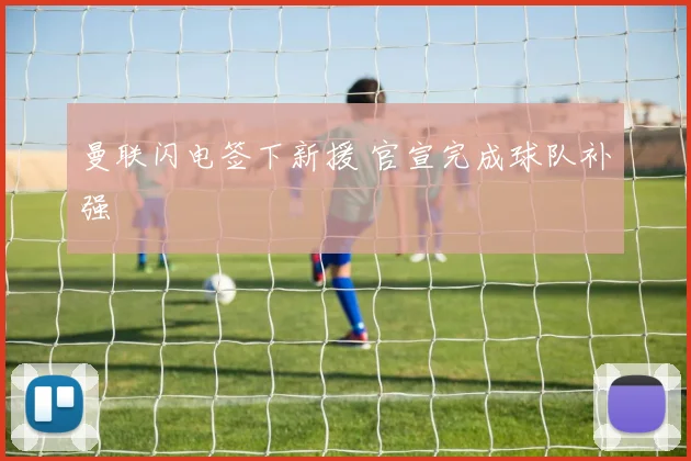 曼联闪电签下新援 官宣完成球队补强