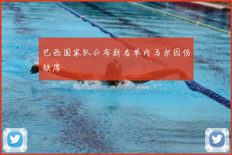 巴西国家队公布新名单内马尔因伤缺席