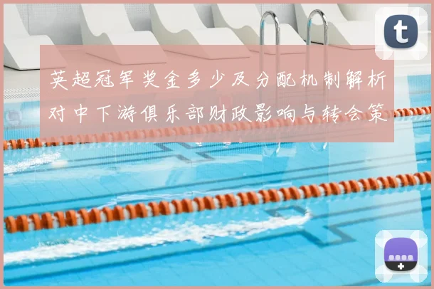 英超冠军奖金多少及分配机制解析对中下游俱乐部财政影响与转会策略变化