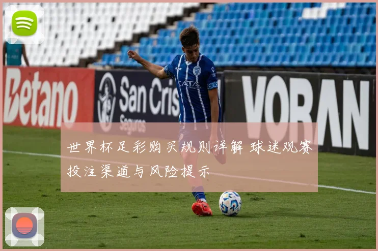 世界杯足彩购买规则详解 球迷观赛投注渠道与风险提示