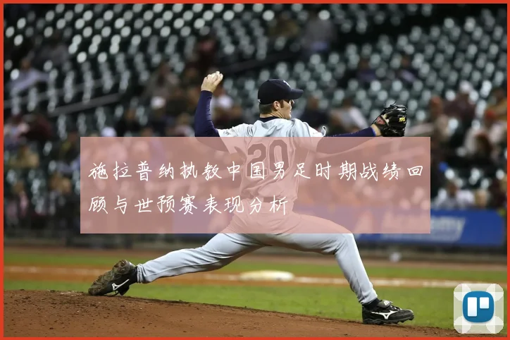 施拉普纳执教中国男足时期战绩回顾与世预赛表现分析