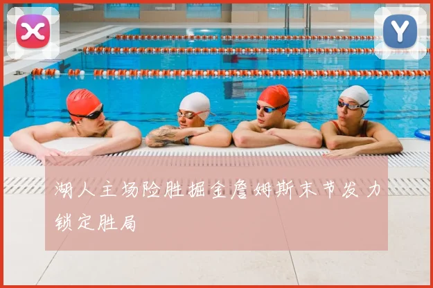 湖人主场险胜掘金詹姆斯末节发力锁定胜局