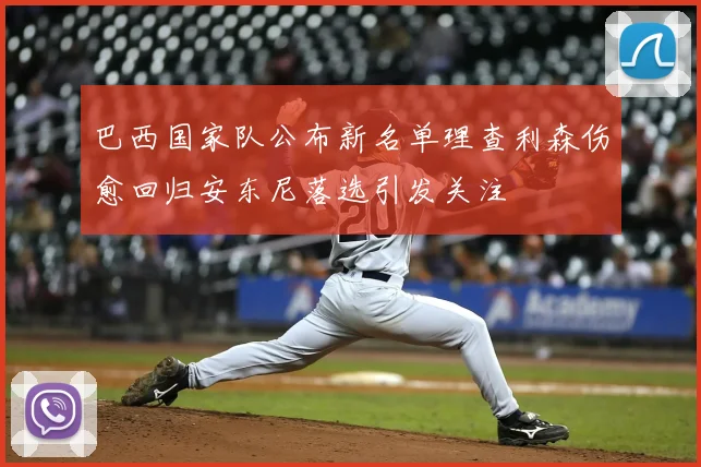 巴西国家队公布新名单理查利森伤愈回归安东尼落选引发关注