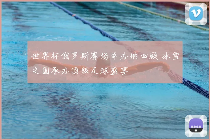 世界杯俄罗斯赛场举办地回顾 冰雪之国承办顶级足球盛宴