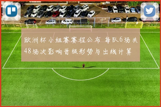 欧洲杯小组赛赛程公布 每队6场共48场次影响晋级形势与出线计算