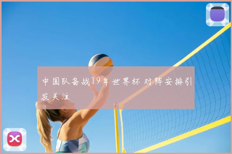中国队备战19年世界杯 对阵安排引发关注