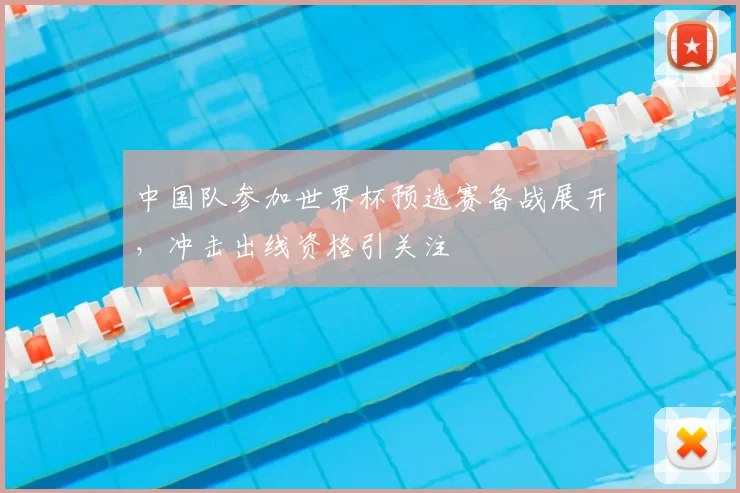 中国队参加世界杯预选赛备战展开，冲击出线资格引关注