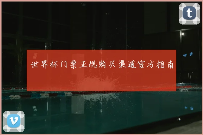 世界杯门票正规购买渠道官方指南