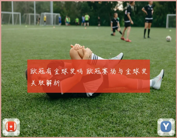 欧冠有金球奖吗 欧冠赛场与金球奖关联解析