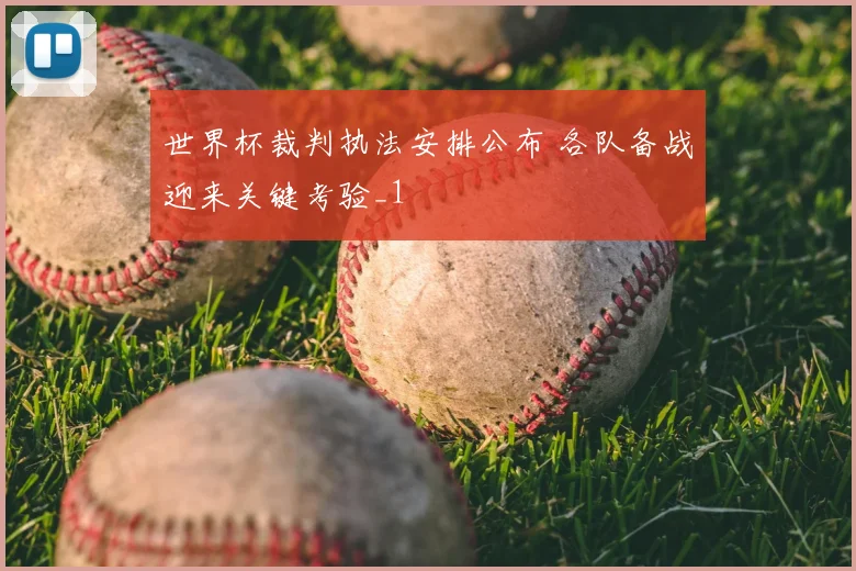 世界杯裁判执法安排公布 各队备战迎来关键考验_1